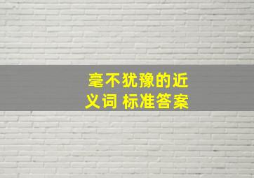 毫不犹豫的近义词 标准答案